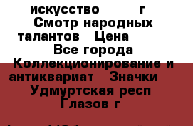 1.1) искусство : 1972 г - Смотр народных талантов › Цена ­ 149 - Все города Коллекционирование и антиквариат » Значки   . Удмуртская респ.,Глазов г.